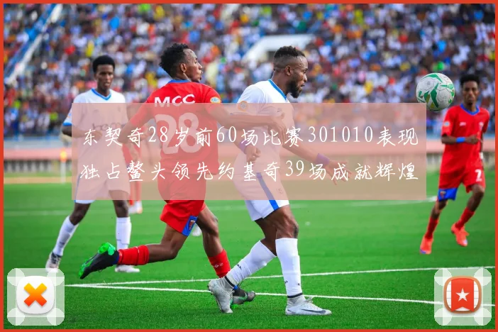 东契奇28岁前60场比赛301010表现独占鳌头领先约基奇39场成就辉煌