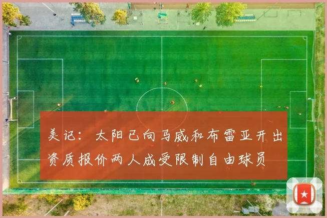 美记：太阳已向马威和布雷亚开出资质报价两人成受限制自由球员