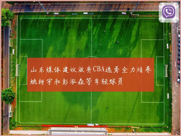 山东媒体建议放弃CBA选秀全力培养姚柯宇和彭泓森等年轻球员