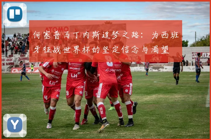 何塞普马丁内斯追梦之路：为西班牙征战世界杯的坚定信念与渴望