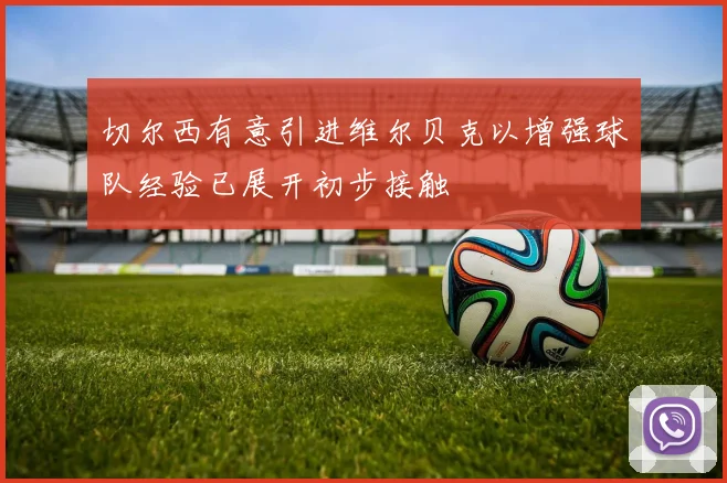 切尔西有意引进维尔贝克以增强球队经验已展开初步接触